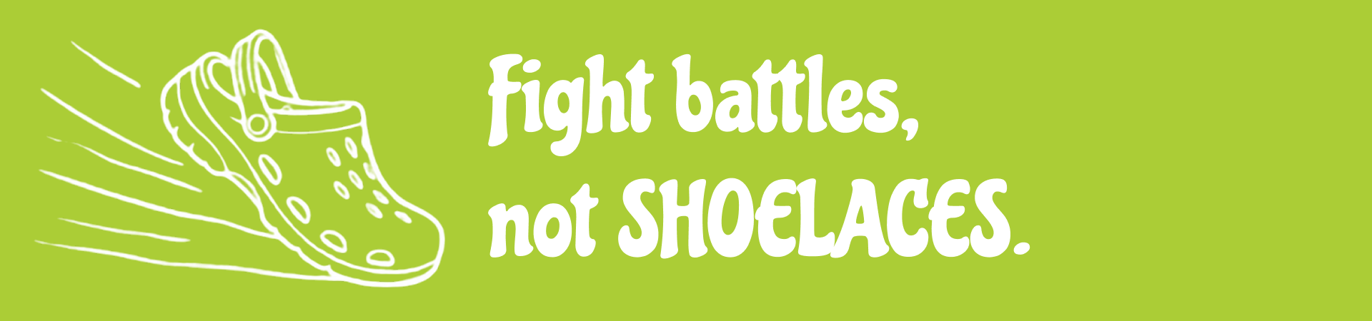 Fight Battles, Not Shoelaces