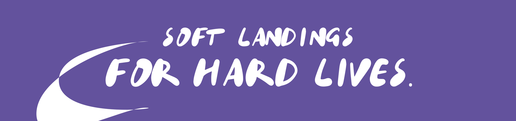 Soft Landings For Hard Lives.